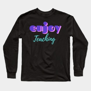 Enjoy teaching teacher quote Long Sleeve T-Shirt